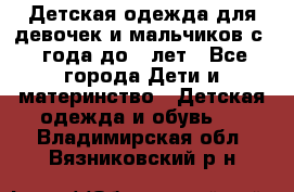 Детская одежда для девочек и мальчиков с 1 года до 7 лет - Все города Дети и материнство » Детская одежда и обувь   . Владимирская обл.,Вязниковский р-н